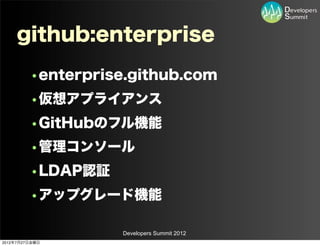 github:enterprise
         •enterprise.github.com
         •仮想アプライアンス
         •GitHubのフル機能
         •管理コンソール
         •LDAP認証
         •アップグレード機能

                   Developers Summit 2012
2012年7月27日金曜日
 
