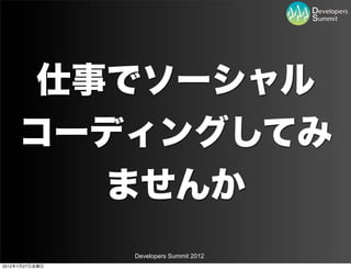 仕事でソーシャル
     コーディングしてみ
       ませんか
                Developers Summit 2012
2012年7月27日金曜日
 