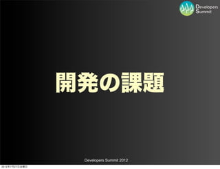 開発の課題


                 Developers Summit 2012
2012年7月27日金曜日
 