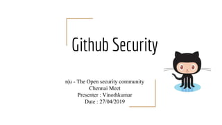 Github Security
n|u - The Open security community
Chennai Meet
Presenter : Vinothkumar
Date : 27/04/2019
 