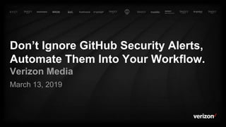 Don’t Ignore GitHub Security Alerts,
Automate Them Into Your Workflow.
Verizon Media
March 13, 2019
 