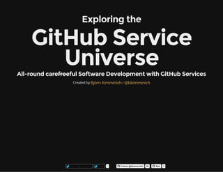 Exploring the
GitHub Service
UniverseAll-round carefreeful Software Development with GitHub Services
Created by /Björn Kimminich @bkimminich
Follow @bkimminich
  Tweet 1
  Follow @bkimminich 35
  Star 1
 