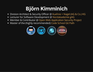 Björn Kimminich
Division Architect & Security Officer @
Lecturer for Software Development @
Member & Contributor @
Master ...