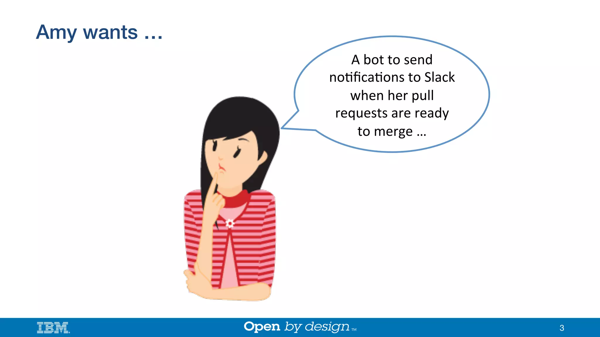 Amy wants …!
3
A"bot"to"send"
no*ﬁca*ons"to"Slack"
when"her"pull"
requests"are"ready"
to"merge"…"
 