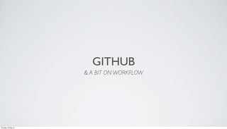 GITHUB
& A BIT ON WORKFLOW
Thursday, 30 May 13
 