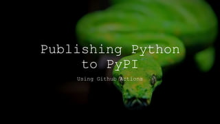 Publishing Python
to PyPI
Using Github Actions
 