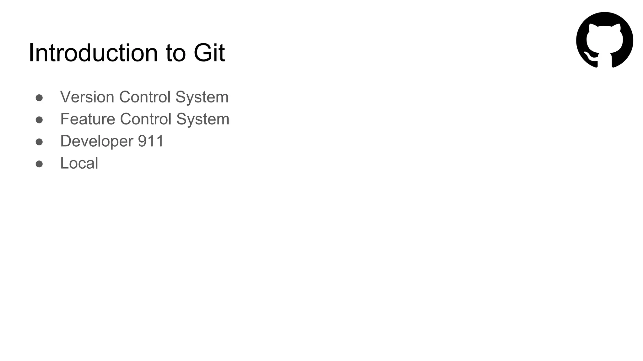 Introduction to Git
● Version Control System
● Feature Control System
● Developer 911
● Local