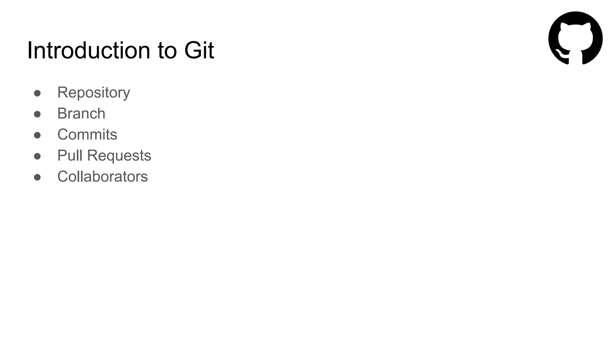 Introduction to Git
● Repository
● Branch
● Commits
● Pull Requests
● Collaborators