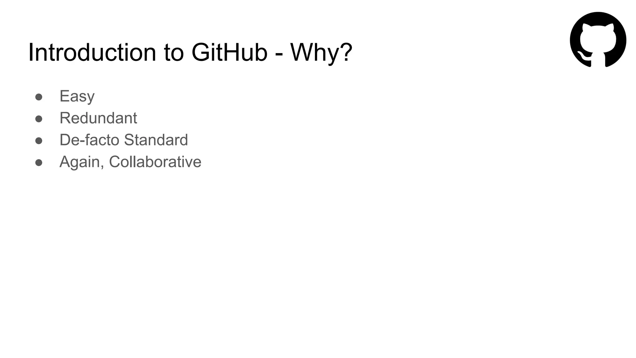 Introduction to GitHub - Why?
● Easy
● Redundant
● De-facto Standard
● Again, Collaborative
