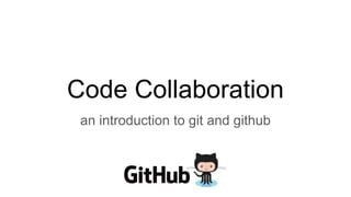 Code Collaboration
an introduction to git and github
 