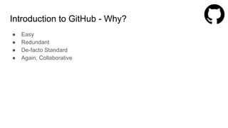 Introduction to GitHub - Why?
● Easy
● Redundant
● De-facto Standard
● Again, Collaborative
 