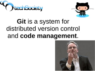 Git is a system for
distributed version control
and code management.
 