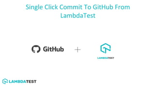 Single Click Commit To GitHub From
LambdaTest
 
