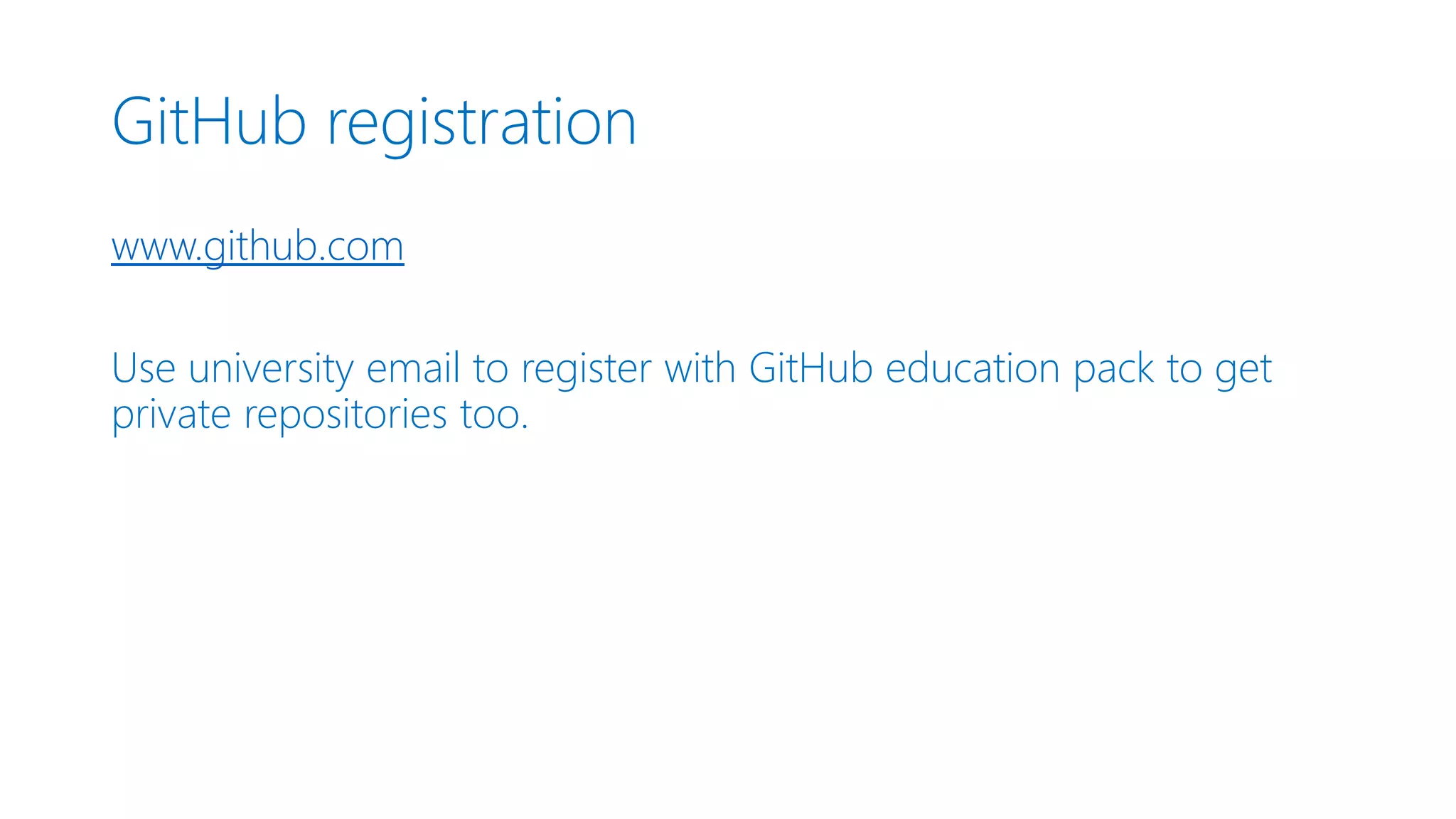 GitHub registration www.github.com Use university email to register with GitHub education pack to get private repositories too. 