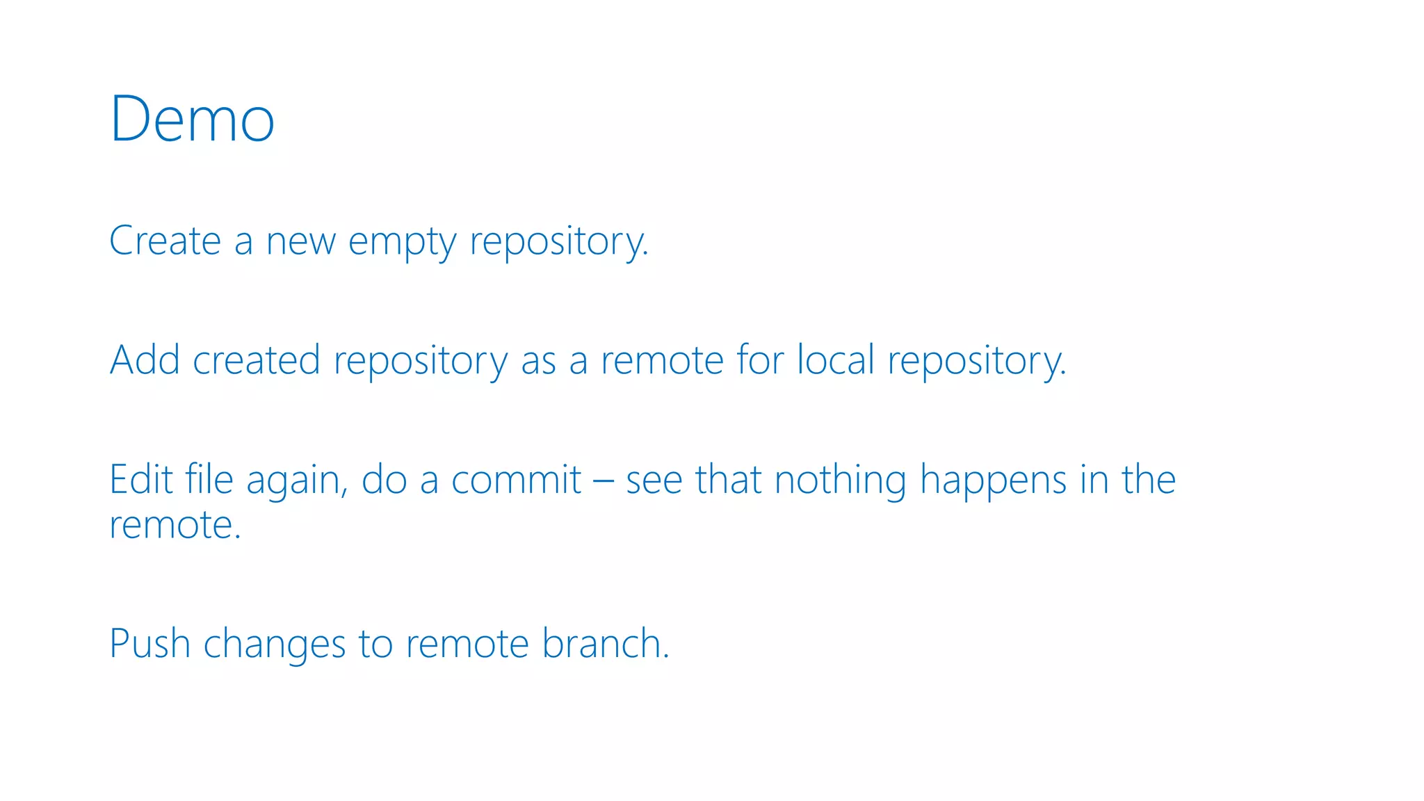 Demo Create a new empty repository. Add created repository as a remote for local repository. Edit file again, do a commit – see that nothing happens in the remote. Push changes to remote branch. 