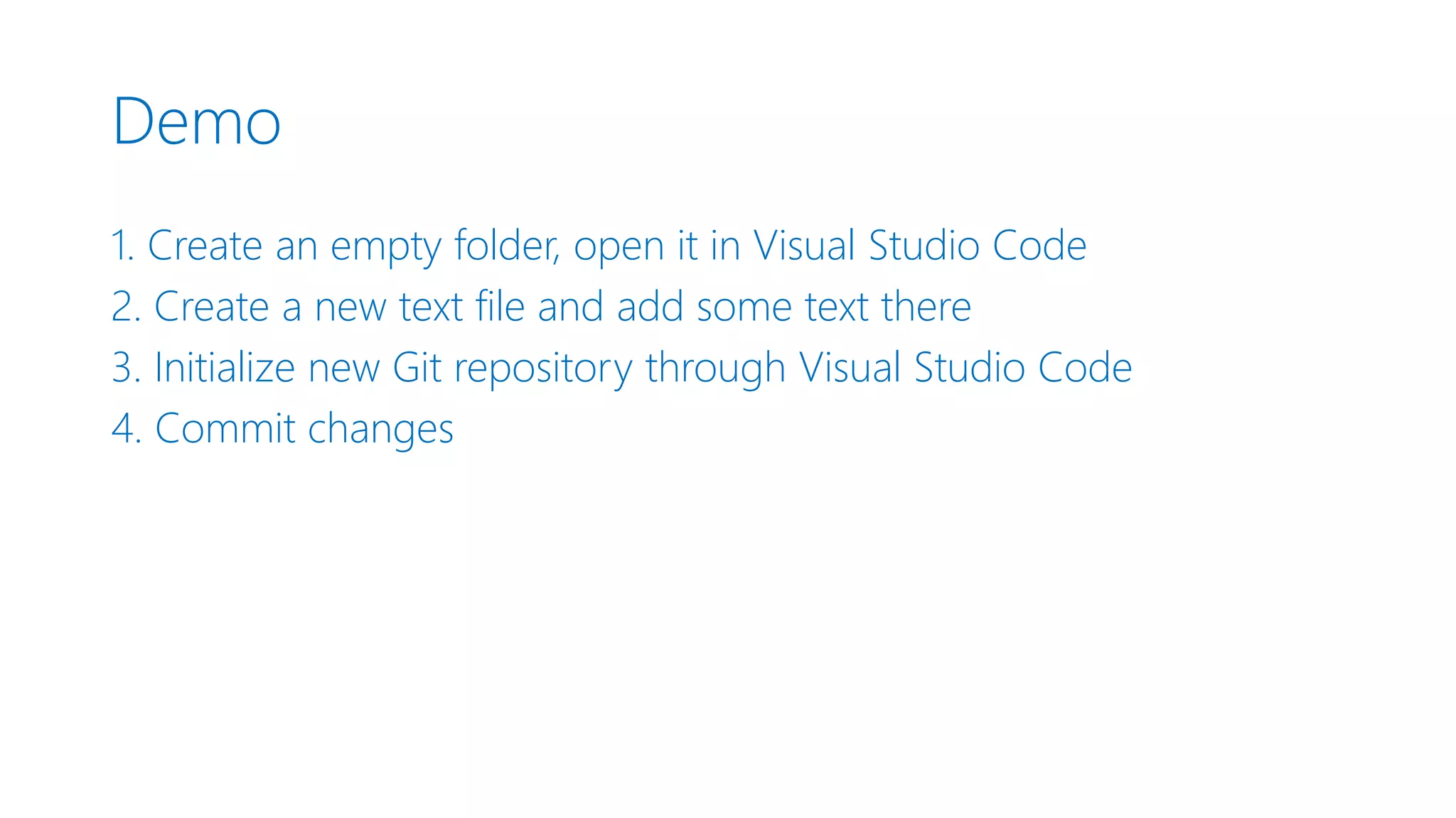 Demo 1. Create an empty folder, open it in Visual Studio Code 2. Create a new text file and add some text there 3. Initialize new Git repository through Visual Studio Code 4. Commit changes 