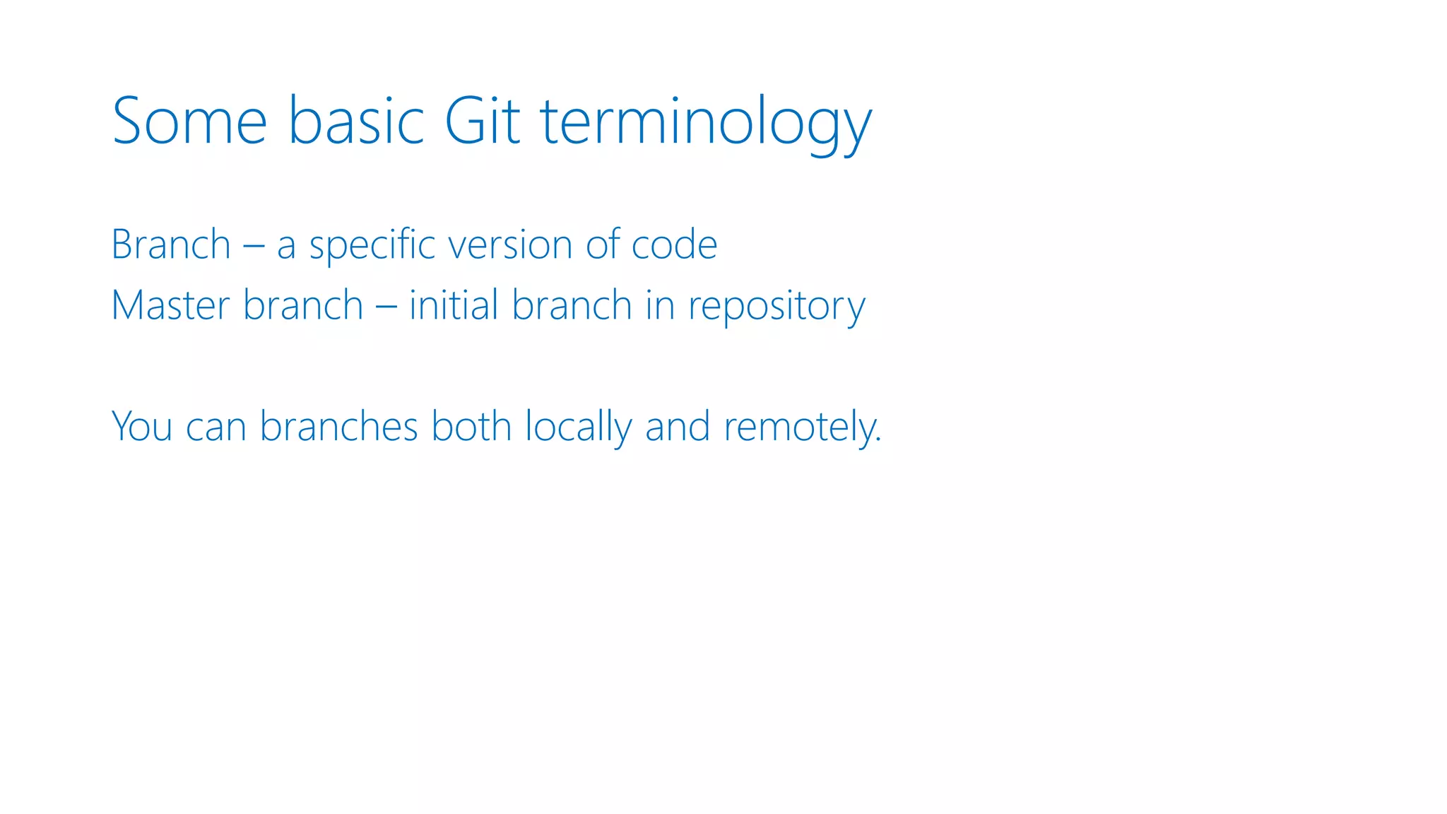 Some basic Git terminology Branch – a specific version of code Master branch – initial branch in repository You can branches both locally and remotely. 
