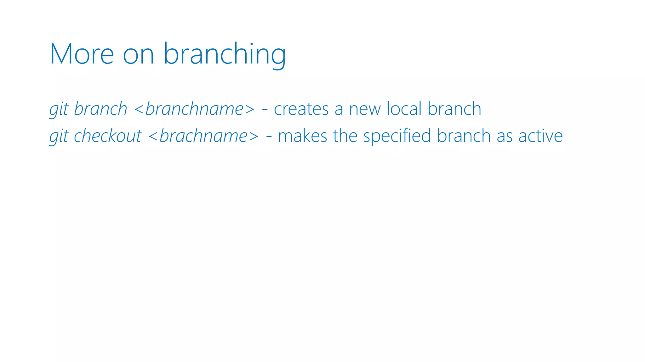More on branching git branch <branchname> - creates a new local branch git checkout <brachname> - makes the specified branch as active 