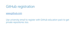 GitHub registration
www.github.com
Use university email to register with GitHub education pack to get
private repositories too.
 