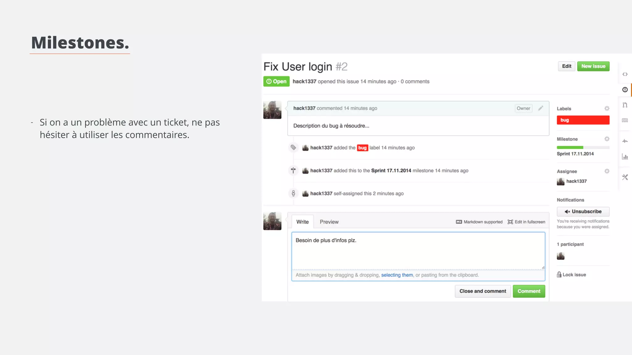 Milestones. 
! 
! 
! 
- Pour chaque sprint on crée une nouvelle 
milestone. 
! 
- Bien nommer et documenter la milestone: 
! 
- Créer les labels convenant au projet 
! 
- Ajouter une issue pour chaque tâche, il faut 
qu’elle soit bien détaillée. Plus il y a d’issues, plus 
on a de la visibilité sur l’avancement du sprint. 
> Lier l’issue à la milestone 
> Mettre les labels correspondants 
> Assigner l’issue à une personne 
 