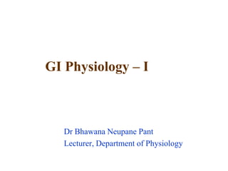 GI Physiology – I
Dr Bhawana Neupane Pant
Lecturer, Department of Physiology
 