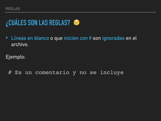 REGLAS
¿CUÁLES SON LAS REGLAS?
‣ Líneas en blanco o que inicien con # son ignoradas en el
archivo.
😥
# Es un comentario y no se incluye
Ejemplo:
 