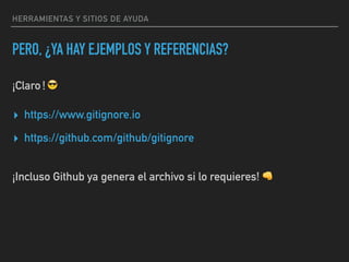 HERRAMIENTAS Y SITIOS DE AYUDA
▸ https://www.gitignore.io
▸ https://github.com/github/gitignore
¡Incluso Github ya genera el archivo si lo requieres! 👊
PERO, ¿YA HAY EJEMPLOS Y REFERENCIAS?
¡Claro!😎
 