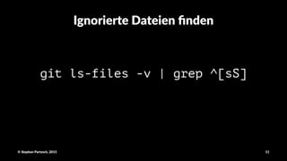 Ignorierte)Dateien)ﬁnden
git ls-files -v | grep ^[sS]
©"Stephan"Partzsch,"2015 11
 