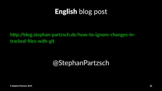 English!blog!post
h"p://blog.stephan0partzsch.de/how0to0ignore0changes0in0
tracked0ﬁles0with0git
@StephanPartzsch
©"Stephan"Partzsch,"2015 20
 