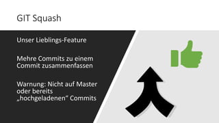 GIT Squash
Unser Lieblings-Feature
Mehre Commits zu einem
Commit zusammenfassen
Warnung: Nicht auf Master
oder bereits
„hochgeladenen“ Commits
 