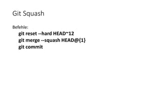 Git Squash
Befehle:
git reset --hard HEAD~12
git merge --squash HEAD@{1}
git commit
 
