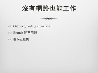 沒有網路也能工作

™  Git once, coding anywhere!

™  Branch 開不用錢

™  看 log 超快
 