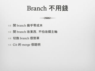 Branch 不用錢

™  開 branch 幾乎零成本

™  開 branch 改東西，不怕改爛主軸

™  切換 branch 很簡單

™  Git 的 merge 很聰明
 