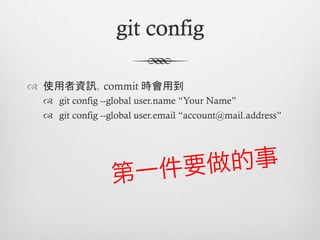 git config

™  使用者資訊，commit 時會用到
  ™  git config --global user.name “Your Name”
  ™  git config --global user.email “account@mail.address”
 