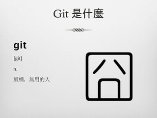 Git 是什麼

git
[git]

n.

飯桶﹐無用的人
 