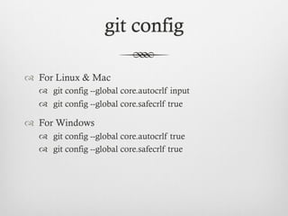 git config

™  For Linux & Mac
   ™  git config --global core.autocrlf input
   ™  git config --global core.safecrlf true

™  For Windows
   ™  git config --global core.autocrlf true
   ™  git config --global core.safecrlf true
 