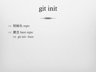 git init

™  初始化 repo

™  建立 bare repo
   ™  git init --bare
 