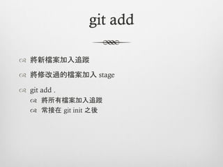git add

™  將新檔案加入追蹤

™  將修改過的檔案加入 stage

™  git add .
   ™  將所有檔案加入追蹤
   ™  常接在 git init 之後
 