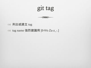 git tag

™  列出或建立 tag

™  tag name 強烈建議用 [0-9A-Za-z_-.]
 
