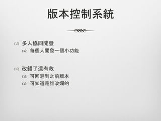 版本控制系統

™  多人協同開發
 ™  每個人開發一個小功能


™  改錯了還有救
 ™  可回溯到之前版本
 ™  可知道是誰改爛的
 