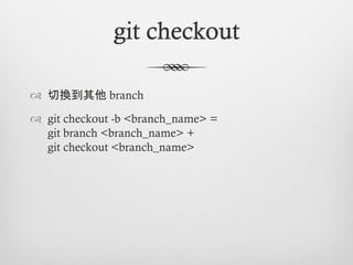 git checkout

™  切換到其他 branch

™  git checkout -b <branch_name> =
    git branch <branch_name> +
    git checkout <branch_name>
 