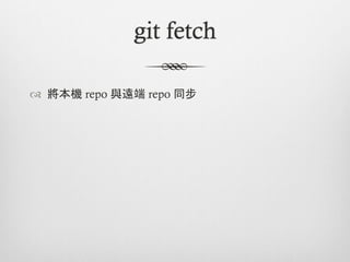 git fetch

™  將本機 repo 與遠端 repo 同步
 