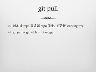 git pull

™  將本機 repo 與遠端 repo 同步，並更新 working tree

™  git pull = git fetch + git merge
 