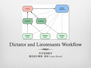 Dictator and Lieutenants Workflow
            司令官與副手
        適合超大專案，例如 Linux Kernel
 