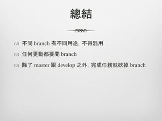 總結

™  不同 branch 有不同用途，不得混用

™  任何更動都要開 branch

™  除了 master 跟 develop 之外，完成任務就砍掉 branch
 