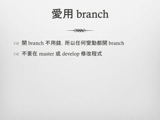 愛用 branch

™  開 branch 不用錢，所以任何變動都開 branch

™  不要在 master 或 develop 修改程式
 