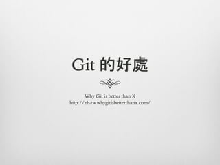 Git 的好處
       Why Git is better than X
http://zh-tw.whygitisbetterthanx.com/
 