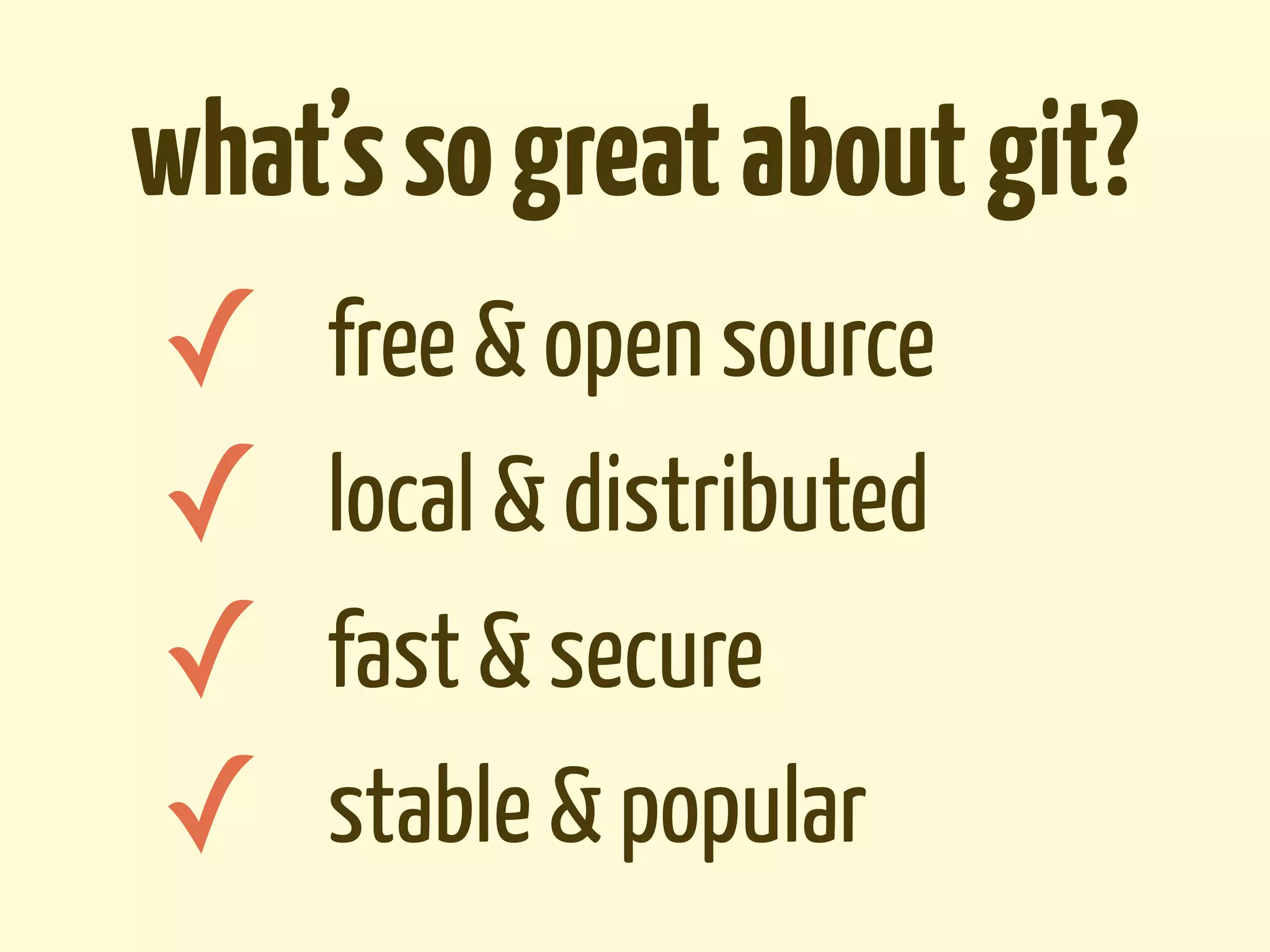 what’s so great about git?
✓ free & open source
✓ local & distributed
✓ fast & secure
✓ stable & popular
 