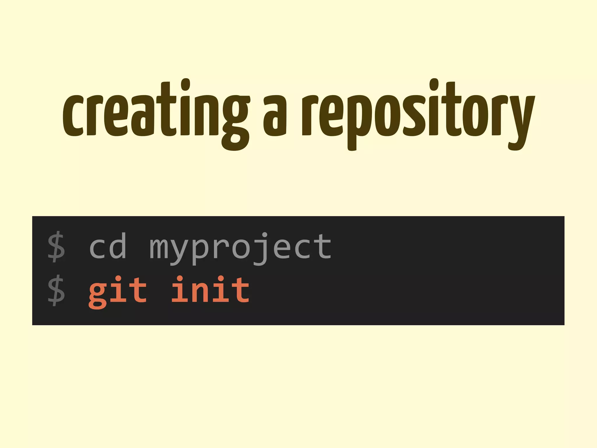 creating a repository
$	
  cd	
  myproject
$	
  git	
  init
 