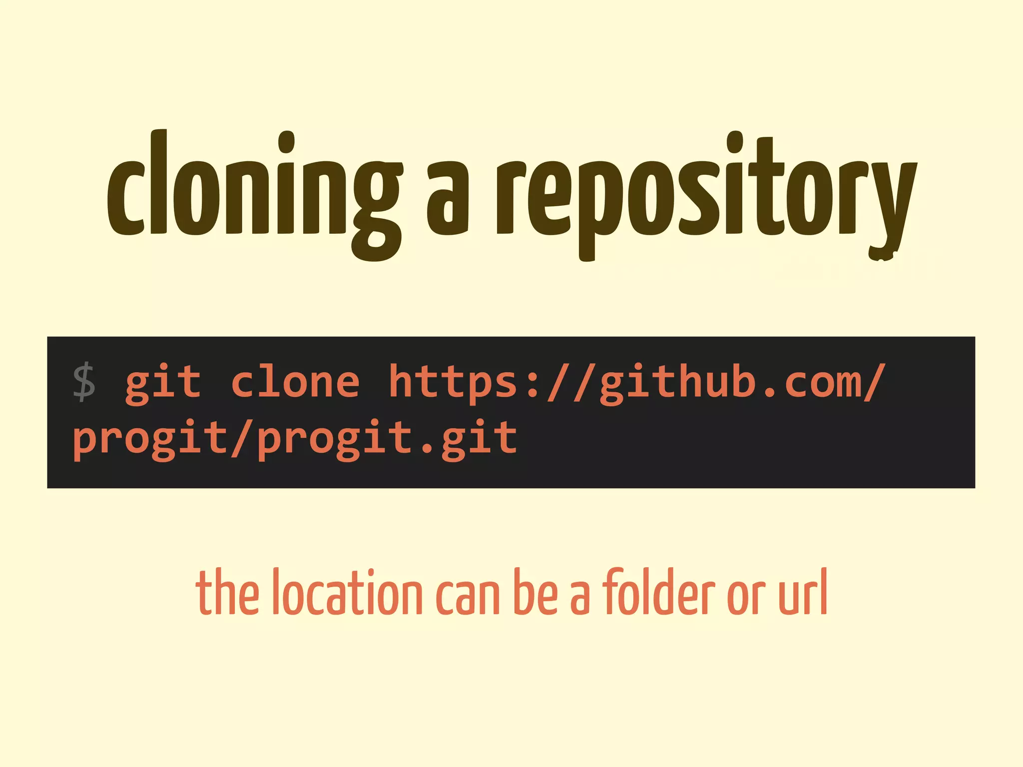 cloning a repository                folder or URL


$	
  git	
  clone	
  https://github.com/
progit/progit.git


      the location can be a folder or url
 